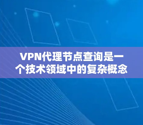 VPN代理节点查询是一个技术领域中的复杂概念,涉及网络安全、数据保护和信息管理。以下是关于如何查询和管理VPN代理节点的详细步骤 VPN代理节点查询是一个技术领域中的复杂概念,涉及网络安全、数据保护和信息管理。以下是关于如何查询和管理VPN代理节点的详细步骤