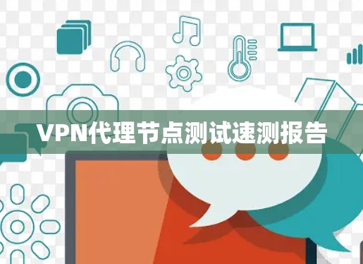 VPN代理节点测试速测报告 VPN代理节点测试速测报告
