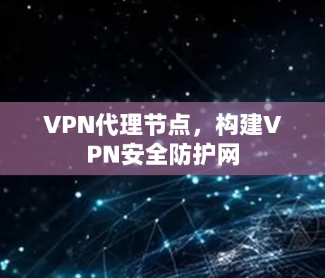 VPN代理节点,构建VPN安全防护网 VPN代理节点,构建VPN安全防护网