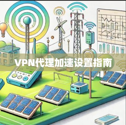 VPN代理加速设置指南 VPN代理加速设置指南