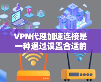 VPN代理加速连接是一种通过设置合适的参数来加快数据传输速度的技术。以下是一些详细的步骤和方法,帮助您更好地理解和使用VPN代理加速连接 VPN代理加速连接是一种通过设置合适的参数来加快数据传输速度的技术。以下是一些详细的步骤和方法,帮助您更好地理解和使用VPN代理加速连接