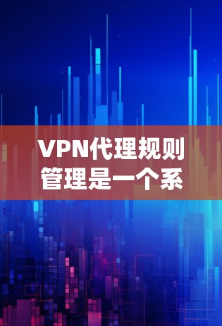 VPN代理规则管理是一个系统性的过程,旨在确保VPN服务的安全、可靠和合规运行。以下是根据上述思考总结的规则管理要点 VPN代理规则管理是一个系统性的过程,旨在确保VPN服务的安全、可靠和合规运行。以下是根据上述思考总结的规则管理要点