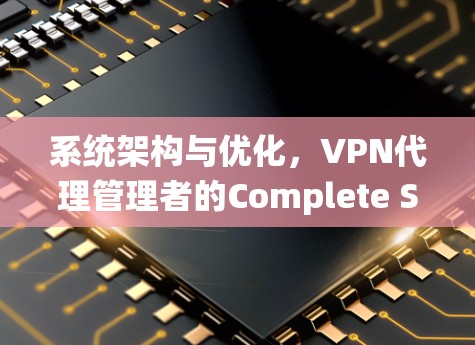 系统架构与优化,VPN代理管理者的Complete Solution 系统架构与优化,VPN代理管理者的Complete Solution