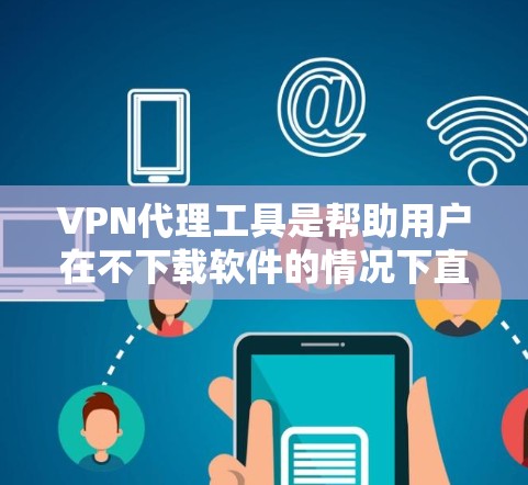 VPN代理工具是帮助用户在不下载软件的情况下直接访问VPN服务器的工具。以下是几种最新的VPN代理工具及其特点