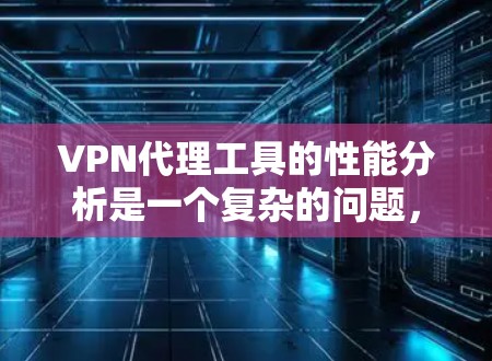 VPN代理工具的性能分析是一个复杂的问题,因为它涉及多个因素,包括网络性能、技术实现、用户行为以及代理工具本身的设计和使用。要全面分析 VPN代理工具的性能,可以从以下几个方面入手 VPN代理工具的性能分析是一个复杂的问题,因为它涉及多个因素,包括网络性能、技术实现、用户行为以及代理工具本身的设计和使用。要全面分析 VPN代理工具的性能,可以从以下几个方面入手