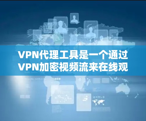 VPN代理工具是一个通过VPN加密视频流来在线观看的网络服务。以下是使用VPN代理工具的步骤 VPN代理工具是一个通过VPN加密视频流来在线观看的网络服务。以下是使用VPN代理工具的步骤