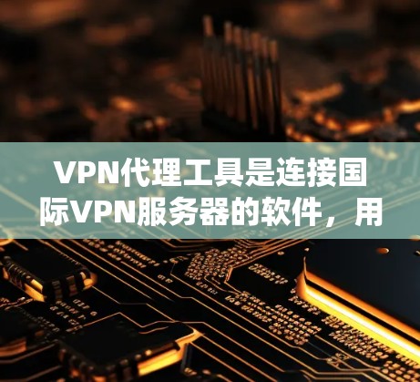 VPN代理工具是连接国际VPN服务器的软件，用于绕过网络中的VPN服务器，获取内容。以下是对这些工具的详细分析和推荐
