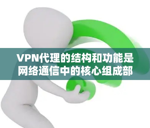 VPN代理的结构和功能是网络通信中的核心组成部分,涉及多个层和不同的管理层。以下是一个详细的分析 VPN代理的结构和功能是网络通信中的核心组成部分,涉及多个层和不同的管理层。以下是一个详细的分析