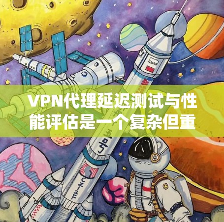 VPN代理延迟测试与性能评估是一个复杂但重要的过程，涉及多个技术层面和系统优化。以下是对这一问题的详细分析和解决方案