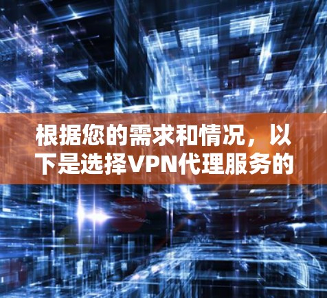 根据您的需求和情况,以下是选择VPN代理服务的建议 根据您的需求和情况,以下是选择VPN代理服务的建议