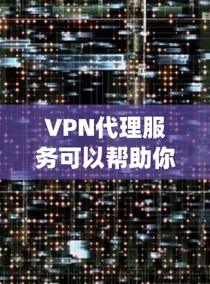 VPN代理服务可以帮助你在线访问 securely的网络资源，但选择合适的VPN代理时需要仔细考虑你的需求和预算。以下是一些VPN代理服务的推荐，供你参考