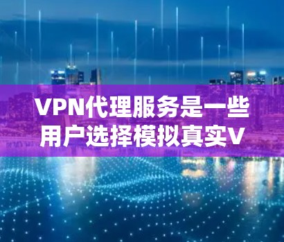 VPN代理服务是一些用户选择模拟真实VPN体验的工具,尤其适合不想真正进入加密网络或预算有限的用户。以下是对VPN代理服务的详细评测 VPN代理服务是一些用户选择模拟真实VPN体验的工具,尤其适合不想真正进入加密网络或预算有限的用户。以下是对VPN代理服务的详细评测