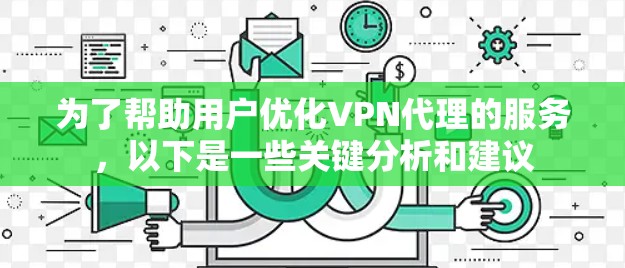 为了帮助用户优化VPN代理的服务,以下是一些关键分析和建议 为了帮助用户优化VPN代理的服务,以下是一些关键分析和建议