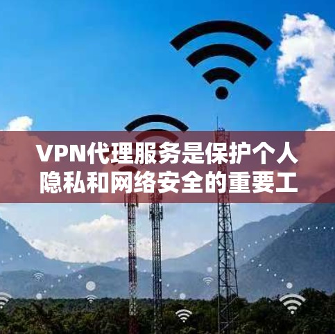 VPN代理服务是保护个人隐私和网络安全的重要工具,广泛应用于旅行、商务和日常生活。以下是一些关键步骤和建议,帮助您更好地使用VPN代理服务 VPN代理服务是保护个人隐私和网络安全的重要工具,广泛应用于旅行、商务和日常生活。以下是一些关键步骤和建议,帮助您更好地使用VPN代理服务