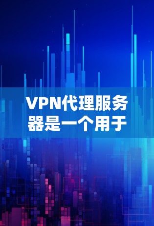VPN代理服务器是一个用于连接到互联网的网络基础设施，主要服务于用户在不同网络环境下的VPN需求。以下是关于VPN代理服务器的详细信息