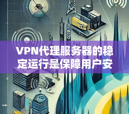VPN代理服务器的稳定运行是保障用户安全和数据安全的重要基础。以下是一些解决VPN代理服务器稳定性的方法