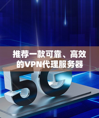 推荐一款可靠、高效的VPN代理服务器