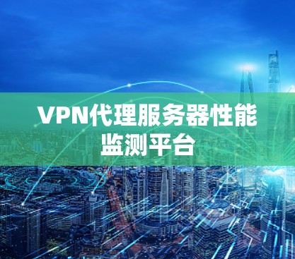 VPN代理服务器性能监测平台 VPN代理服务器性能监测平台