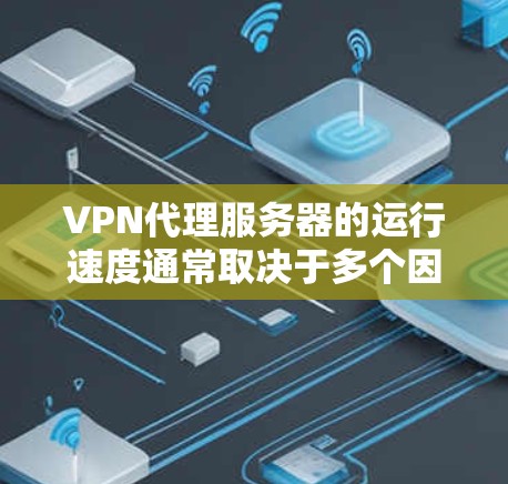 VPN代理服务器的运行速度通常取决于多个因素,包括服务器配置、设备性能、网络环境以及使用的技术。以下是一些关键因素,可以帮助你更好地理解 VPN代理服务器的运行速度 VPN代理服务器的运行速度通常取决于多个因素,包括服务器配置、设备性能、网络环境以及使用的技术。以下是一些关键因素,可以帮助你更好地理解 VPN代理服务器的运行速度