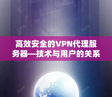 高效安全的VPN代理服务器—技术与用户的关系 高效安全的VPN代理服务器—技术与用户的关系