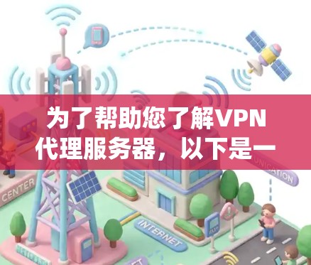 为了帮助您了解VPN代理服务器,以下是一些系统化的信息和建议 为了帮助您了解VPN代理服务器,以下是一些系统化的信息和建议