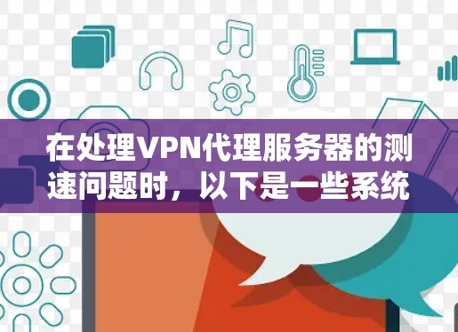 在处理VPN代理服务器的测速问题时，以下是一些系统化的建议，帮助你有效提升测速