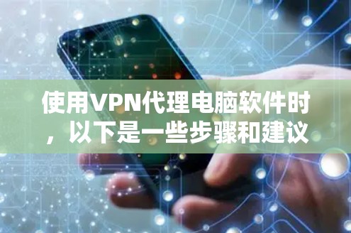 使用VPN代理电脑软件时,以下是一些步骤和建议 使用VPN代理电脑软件时,以下是一些步骤和建议