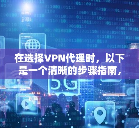在选择VPN代理时,以下是一个清晰的步骤指南,帮助您高效地进行选择 在选择VPN代理时,以下是一个清晰的步骤指南,帮助您高效地进行选择