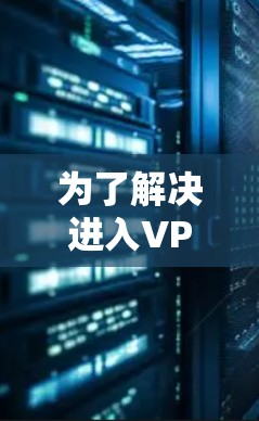 为了解决进入VPN后无法切换IP地址的问题,您可以按照以下步骤逐步操作 为了解决进入VPN后无法切换IP地址的问题,您可以按照以下步骤逐步操作
