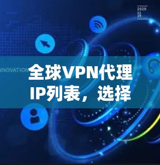 全球VPN代理IP列表,选择可靠服务,开启安全之旅 全球VPN代理IP列表,选择可靠服务,开启安全之旅