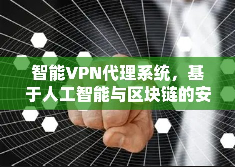 智能VPN代理系统，基于人工智能与区块链的安全防护方案