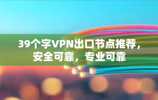 39个字VPN出口节点推荐,安全可靠,专业可靠 39个字VPN出口节点推荐,安全可靠,专业可靠