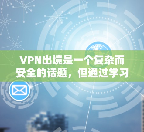 VPN出境是一个复杂而安全的话题,但通过学习和了解相关知识,可以更好地保护自己。以下是一些关键点,帮助您更好地理解和使用VPN VPN出境是一个复杂而安全的话题,但通过学习和了解相关知识,可以更好地保护自己。以下是一些关键点,帮助您更好地理解和使用VPN