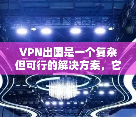 VPN出国是一个复杂但可行的解决方案,它通过密码、端口或协议等方法提供在线服务,使用户可以访问国际网站。以下是使用VPN出国的详细指南 VPN出国是一个复杂但可行的解决方案,它通过密码、端口或协议等方法提供在线服务,使用户可以访问国际网站。以下是使用VPN出国的详细指南