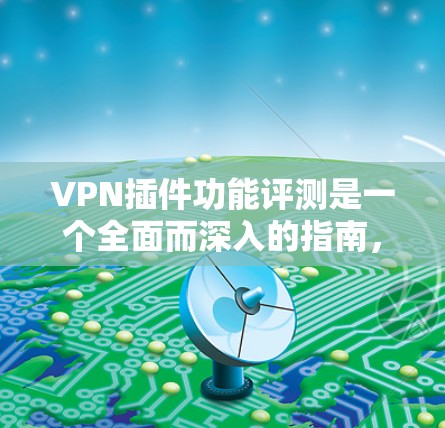 VPN插件功能评测是一个全面而深入的指南,涵盖了安全防护、加密通信、流量控制、多语言支持、本地服务器支持和浏览器适配等多个方面。以下是对该评测的总结和建议 VPN插件功能评测是一个全面而深入的指南,涵盖了安全防护、加密通信、流量控制、多语言支持、本地服务器支持和浏览器适配等多个方面。以下是对该评测的总结和建议