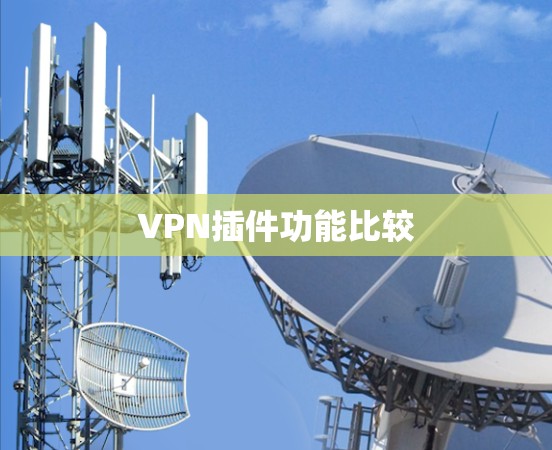 VPN插件功能比较 VPN插件功能比较