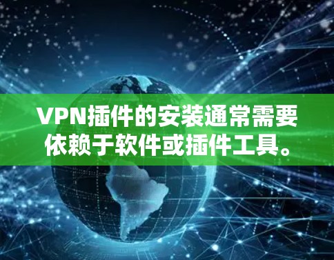VPN插件的安装通常需要依赖于软件或插件工具。以下是一些常见的VPN插件及其安装步骤