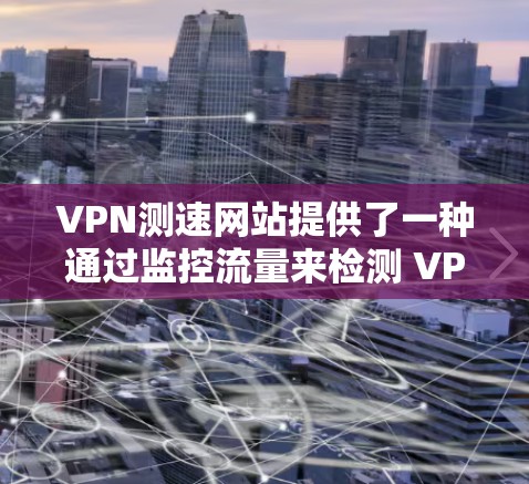 VPN测速网站提供了一种通过监控流量来检测 VPN 连接速度的工具。以下是该技术的详细介绍 VPN测速网站提供了一种通过监控流量来检测 VPN 连接速度的工具。以下是该技术的详细介绍