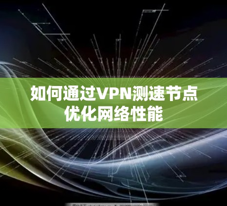 如何通过VPN测速节点优化网络性能 如何通过VPN测速节点优化网络性能