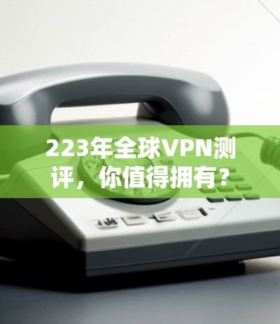 223年全球VPN测评,你值得拥有? 223年全球VPN测评,你值得拥有?
