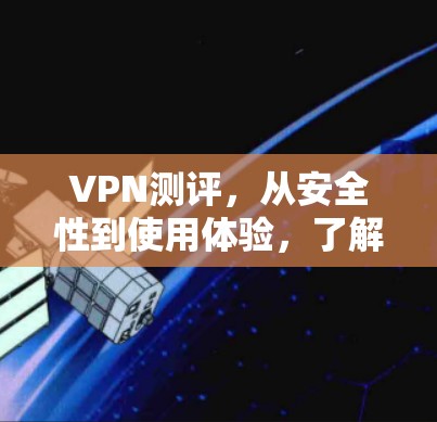 VPN测评,从安全性到使用体验,了解VPN的全栈价值 VPN测评,从安全性到使用体验,了解VPN的全栈价值