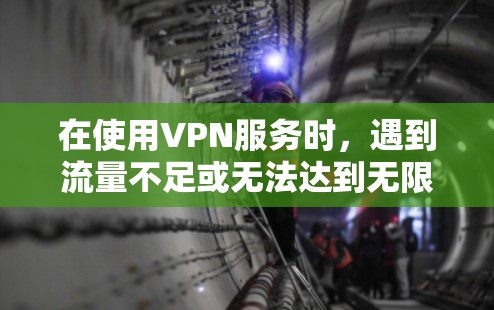 在使用VPN服务时,遇到流量不足或无法达到无限流量的问题,可以通过以下步骤来解决 在使用VPN服务时,遇到流量不足或无法达到无限流量的问题,可以通过以下步骤来解决