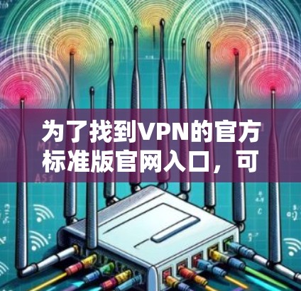 为了找到VPN的官方标准版官网入口，可以按照以下步骤进行