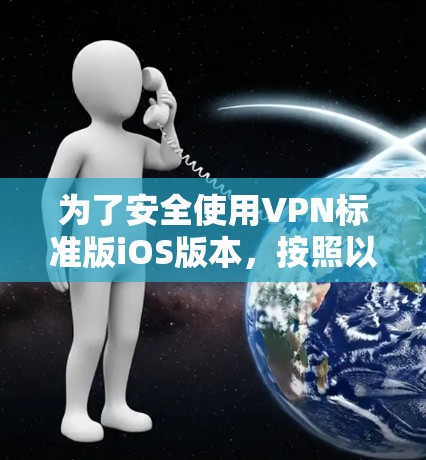 为了安全使用VPN标准版iOS版本,按照以下步骤操作 为了安全使用VPN标准版iOS版本,按照以下步骤操作