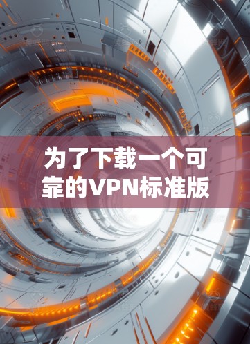 为了下载一个可靠的VPN标准版Android软件,可以按照以下步骤进行 为了下载一个可靠的VPN标准版Android软件,可以按照以下步骤进行