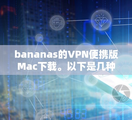 bananas的VPN便携版Mac下载。以下是几种常见的VPN软件推荐,支持Mac设备的便携版 bananas的VPN便携版Mac下载。以下是几种常见的VPN软件推荐,支持Mac设备的便携版