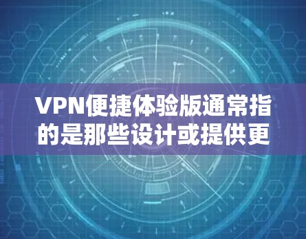 VPN便捷体验版通常指的是那些设计或提供更高效率、更安全、更便捷的VPN解决方案。以下是一些可能的VPN便捷体验版的类型和特点 VPN便捷体验版通常指的是那些设计或提供更高效率、更安全、更便捷的VPN解决方案。以下是一些可能的VPN便捷体验版的类型和特点