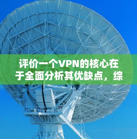 评价一个VPN的核心在于全面分析其优缺点,综合考虑安全性和便利性,以及用户在使用中的潜在风险。以下是详细的评价步骤和建议 评价一个VPN的核心在于全面分析其优缺点,综合考虑安全性和便利性,以及用户在使用中的潜在风险。以下是详细的评价步骤和建议