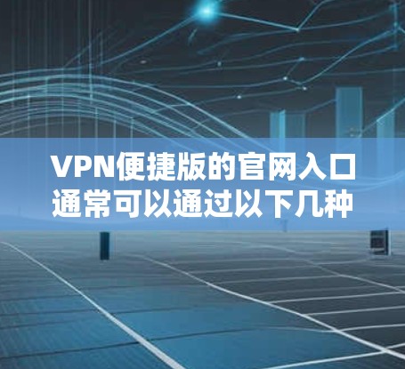 VPN便捷版的官网入口通常可以通过以下几种方式访问 VPN便捷版的官网入口通常可以通过以下几种方式访问