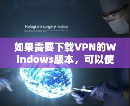 如果需要下载VPN的Windows版本,可以使用命令行脚本来安装这些软件。以下是一些推荐的VPN软件及其对应的命令行脚本 如果需要下载VPN的Windows版本,可以使用命令行脚本来安装这些软件。以下是一些推荐的VPN软件及其对应的命令行脚本